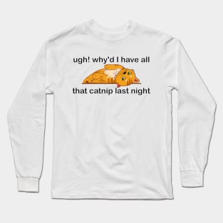 ugh! why'd I have all that catnip last night Long Sleeve T-Shirt